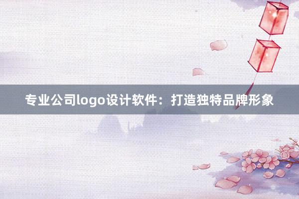 专业公司logo设计软件：打造独特品牌形象