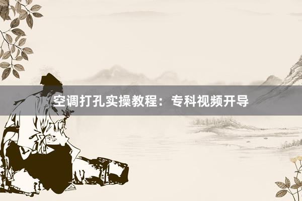 空调打孔实操教程：专科视频开导